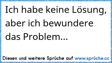 Ich habe keine Lösung, aber ich bewundere das Problem...