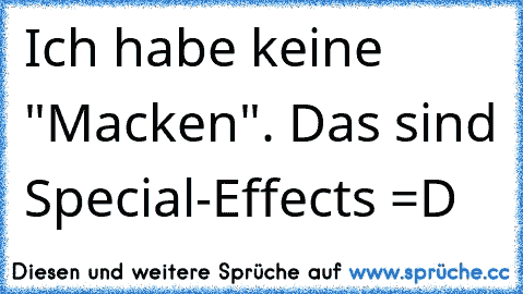 Ich habe keine "Macken". Das sind Special-Effects =D