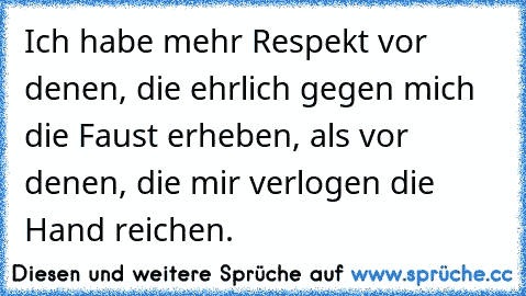 Ich habe mehr Respekt vor denen, die ehrlich gegen mich die Faust erheben, als vor denen, die mir verlogen die Hand reichen.