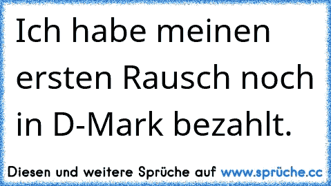 Ich habe meinen ersten Rausch noch in D-Mark bezahlt.