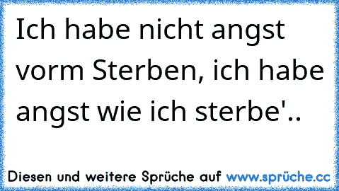 Ich habe nicht angst vorm Sterben, ich habe angst wie ich sterbe'..