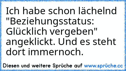 Ich habe schon lächelnd "Beziehungsstatus: Glücklich vergeben" angeklickt. Und es steht dort immernoch.♥