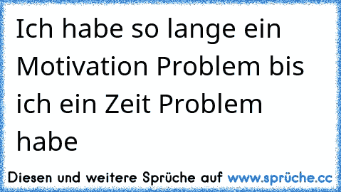 Ich habe so lange ein Motivation Problem bis ich ein Zeit Problem habe