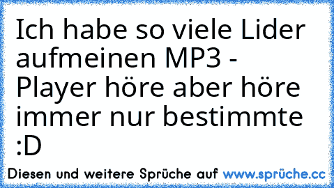 Ich habe so viele Lider aufmeinen MP3 - Player höre aber höre immer nur bestimmte :D