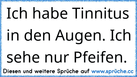 Ich habe Tinnitus in den Augen. Ich sehe nur Pfeifen.