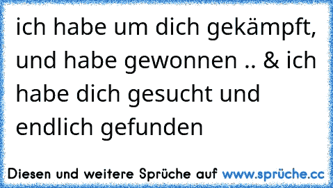 ich habe um dich gekämpft, und habe gewonnen .. ♥
& ich habe dich gesucht und endlich gefunden ♥