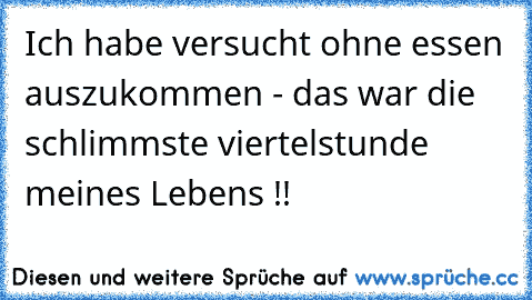 Ich habe versucht ohne essen auszukommen - das war die schlimmste viertelstunde meines Lebens !!