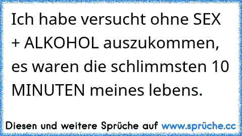 Ich habe versucht ohne SEX + ALKOHOL auszukommen, es waren die schlimmsten 10 MINUTEN meines lebens.