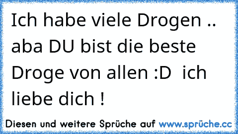 Ich habe viele Drogen .. aba DU bist die beste Droge von allen :D ♥ ich liebe dich ! ♥