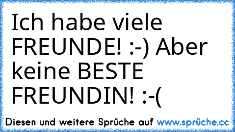 Ich habe viele FREUNDE! :-) Aber keine BESTE FREUNDIN! :-(