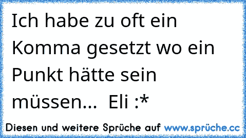 Ich habe zu oft ein Komma gesetzt wo ein Punkt hätte sein müssen... ♡ Eli :*