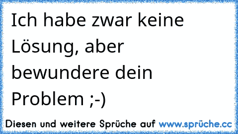 Ich habe zwar keine Lösung, aber bewundere dein Problem ;-)