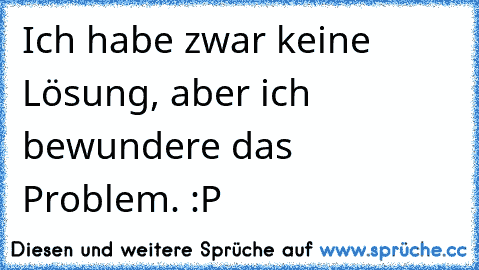 Ich habe zwar keine Lösung, aber ich bewundere das Problem. :P