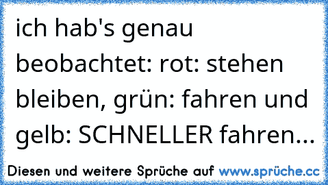 ich hab's genau beobachtet: rot: stehen bleiben, grün: fahren und gelb: SCHNELLER fahren...