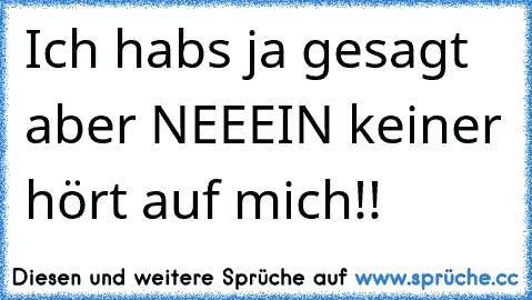 Ich habs ja gesagt aber NEEEIN keiner hört auf mich!!