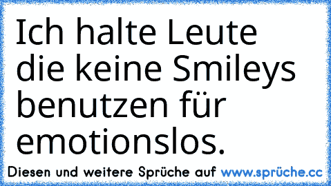 Ich halte Leute die keine Smileys benutzen für emotionslos.