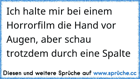 Ich halte mir bei einem Horrorfilm die Hand vor Augen, aber schau trotzdem durch eine Spalte