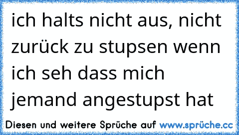 ich halts nicht aus, nicht zurück zu stupsen wenn ich seh dass mich jemand angestupst hat