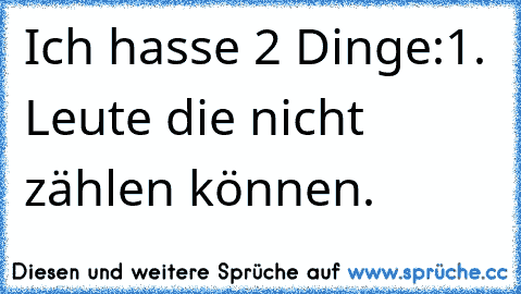 Ich hasse 2 Dinge:
1. Leute die nicht zählen können.