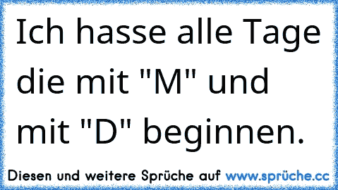 Ich hasse alle Tage die mit "M" und mit "D" beginnen.