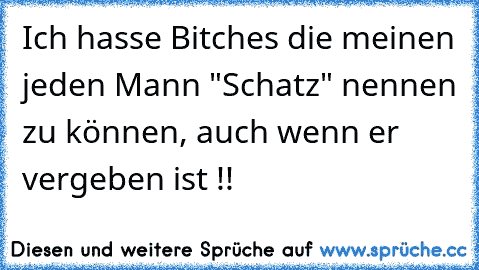 Ich hasse Bitches die meinen jeden Mann "Schatz" nennen zu können, auch wenn er vergeben ist !!