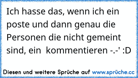 Ich hasse das, wenn ich ein ♥ poste und dann genau die Personen die nicht gemeint sind, ein ♥ kommentieren -.-' :D