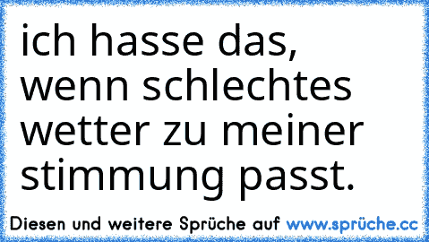 ich hasse das, wenn schlechtes wetter zu meiner stimmung passt.