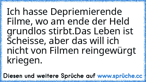 Ich hasse Depriemierende Filme, wo am ende der Held grundlos stirbt.
Das Leben ist Scheisse, aber das will ich nicht von Filmen reingewürgt kriegen.