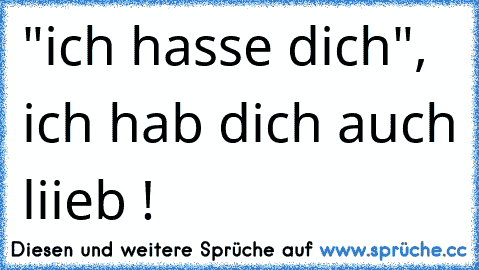 "ich hasse dich", ich hab dich auch liieb !