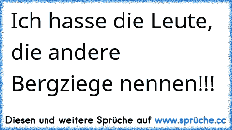 Ich hasse die Leute, die andere Bergziege nennen!!!