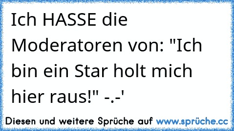 Ich HASSE die Moderatoren von: "Ich bin ein Star holt mich hier raus!" -.-'