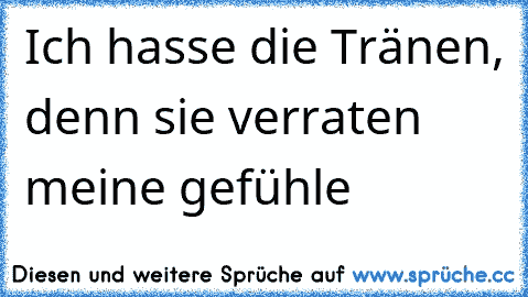 Ich hasse die Tränen, denn sie verraten meine gefühle