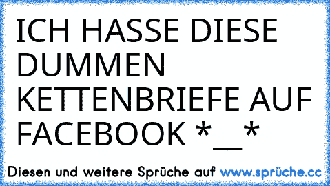 ICH HASSE DIESE DUMMEN KETTENBRIEFE AUF FACEBOOK *__*