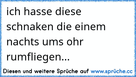 ich hasse diese schnaken die einem nachts ums ohr rumfliegen...