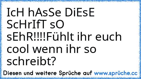 IcH hAsSe DiEsE ScHrIfT sO sEhR!!!!
Fühlt ihr euch cool wenn ihr so schreibt?