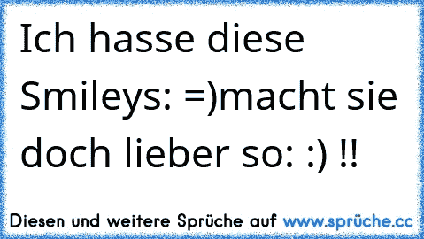 Ich hasse diese Smileys: =)
macht sie doch lieber so: :) !!