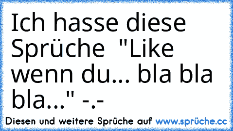 Ich hasse diese Sprüche  "Like wenn du... bla bla bla..." -.-