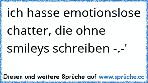 ich hasse emotionslose chatter, die ohne smileys schreiben -.-'