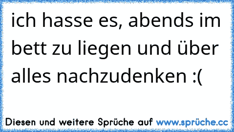 ich hasse es, abends im bett zu liegen und über alles nachzudenken :(