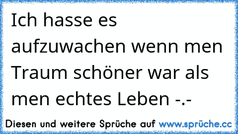 Ich hasse es aufzuwachen wenn meın Traum schöner war als meın echtes Leben -.-