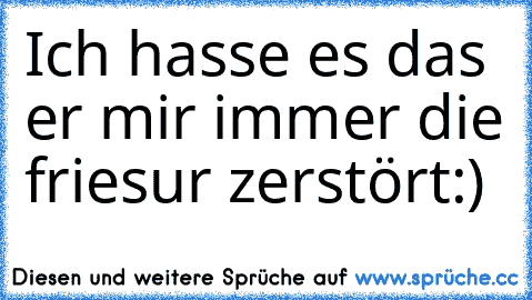 Ich hasse es das er mir immer die friesur zerstört
:)