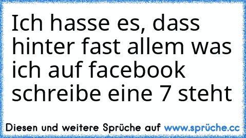 Ich hasse es, dass hinter fast allem was ich auf facebook schreibe eine 7 steht