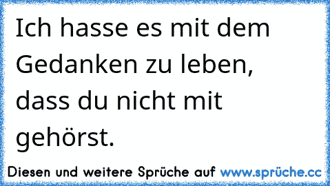 Ich hasse es mit dem Gedanken zu leben, dass du nicht mit gehörst.