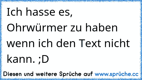 Ich hasse es, Ohrwürmer zu haben wenn ich den Text nicht kann. ;D