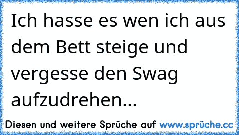 Ich hasse es wen ich aus dem Bett steige und vergesse den Swag aufzudrehen...