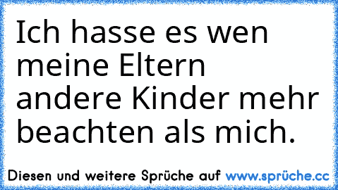 Ich hasse es wen meine Eltern andere Kinder mehr beachten als mich.