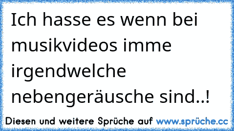 Ich hasse es wenn bei musikvideos imme irgendwelche nebengeräusche sind..!