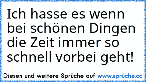 Ich hasse es wenn bei schönen Dingen die Zeit immer so schnell vorbei geht!