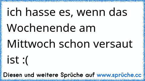 ich hasse es, wenn das Wochenende am Mittwoch schon versaut ist :(