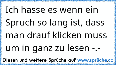 Ich hasse es wenn ein Spruch so lang ist, dass man drauf klicken muss um in ganz zu lesen -.-